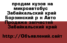 продам кузов на микроавтобус - Забайкальский край, Борзинский р-н Авто » Продажа запчастей   . Забайкальский край